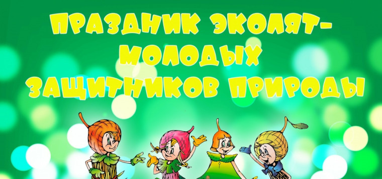 «ПРАЗДНИК ЭКОЛЯТ – МОЛОДЫХ ЗАЩИТНИКОВ ПРИРОДЫ».